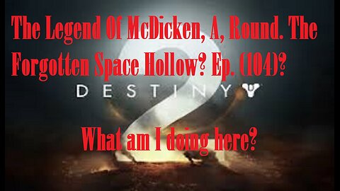 The Legend Of McDicken, A, Round. The Forgotten Space Hollow? Ep. (104)? #destiny2