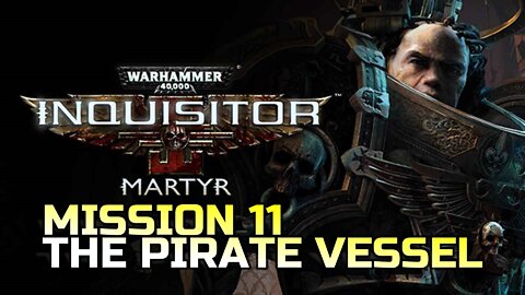 WARHAMMER 40,000: INQUISITOR - MARTYR | MISSION 11 THE PIRATE VESSEL