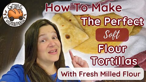 How To Make The Perfect Flour Tortillas | Fresh Milled Flour Tortilla Recipe