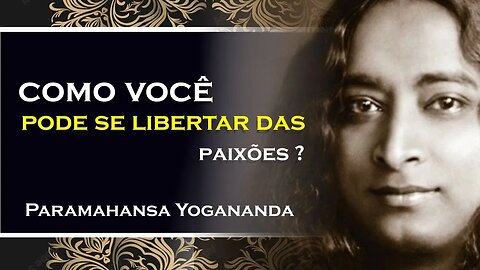 Liberte se das Paixões e Reencontre seu Poder Interior, Paramahansa Yogananda