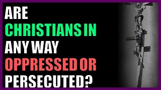 Are Christians in any way oppressed or persecuted?