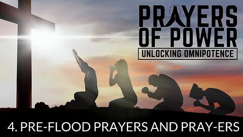 Pre-Flood Prayers and Pray-ers - Prayers of Power, Unlocking Omnipotence (Part 4)