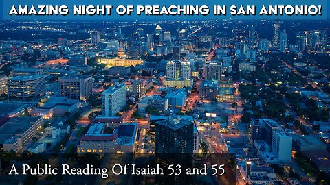 Amazing Night Of Preaching In San Antonio - A Public Reading Of Isaiah 53 and Isaiah 55.