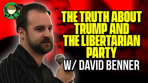 The Truth about Trump and the Libertarian Party w/David Benner