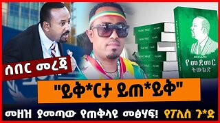 "ይቅ*ርታ ይጠ*ይቅ" | መዘዝ ያመጣው የጠቅላዩ መፅሃፍ | የፖሊስ ጉድ || MAR-21-23