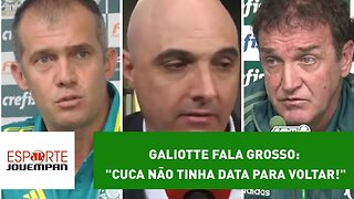 Galiotte fala grosso: "Cuca não tinha data para voltar!"