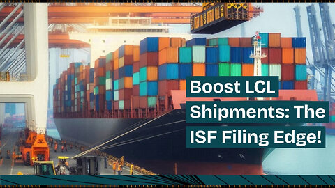 Unleashing the Power of ISF Filing: Revolutionizing LCL Shipments