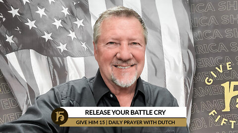 Release Your Battle Cry | Give Him 15: Daily Prayer with Dutch | March 11, 2022