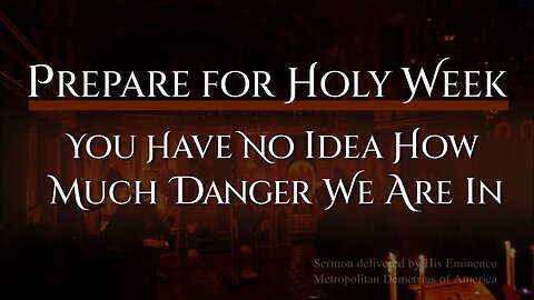 Prepare for Holy Week: You Have No Idea How Much Danger We Are In...