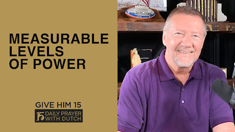 Measurable Levels of Power | Give Him 15 Daily Prayer with Dutch | March 25