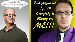 Bad Arguments Ep. 19 Everybody is Wrong But Me