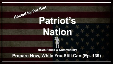 Prepare Now, While You Still Can (Ep. 139) - Patriot's Nation