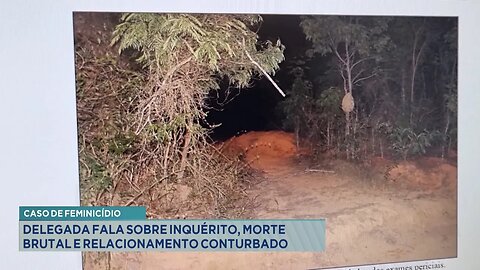 Caso de Feminicídio: Delegada Fala sobre Inquérito, Morte Brutal e Relacionamento Conturbado.