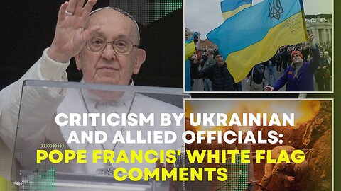 Pope Francis' White Flag Comments: Criticism By Ukrainian And Allied Officials