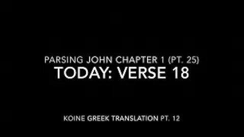 John Ch 1 Pt 25 Verse 18 (Koine Greek 12)