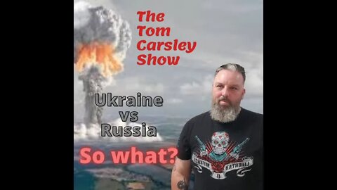 The Tom Carsley Show Episode 2 Ukraine vs Russia- So What?