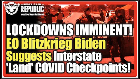 Interstate LOCKDOWNS IMMINENT! EO Blitzkrieg Biden Now Suggests New 'Land' COVID Checkpoints!