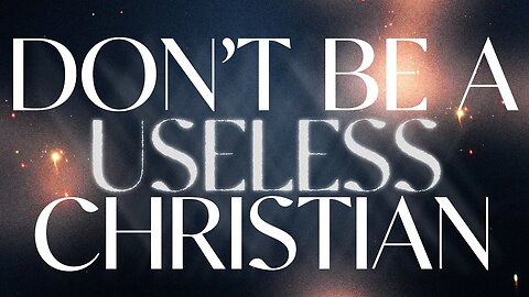 Don't Be A Useless Christian