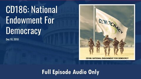 CD186: National Endowment for Democracy (Full Podcast Episode)