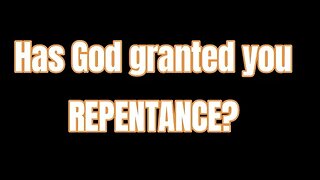 Has God GRANTED you REPENTANCE?