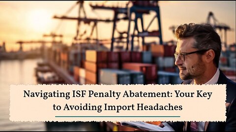 Tips for Successful ISF Penalty Abatement: How to Save Your Business Time and Money