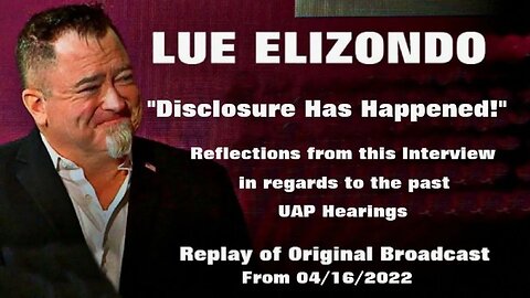 LUE ELIZONDO - Reflections from this interview and it's impact on the UAP Hearings