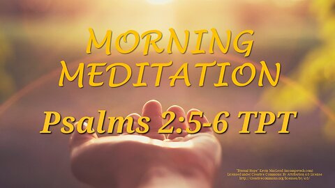 Morning Meditation -- Psalms 2 verses 5-6 TPT