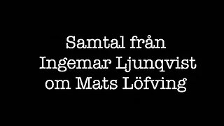 Samtal 12 december 2022 från Ingemar Ljunqvist om Mats Löfving.