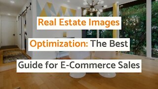 Real Estate Images Optimization: The Best Guide for E-Commerce Sales