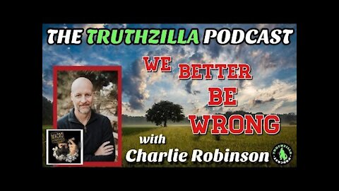 Truthzilla#073 - Charlie Robinson - We Better Be Wrong!