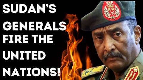 Sudan's Generals Fire The United Nations.