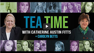 ‘Tea Time’ Episode 57: With Catherine Austin Fitts and Carolyn Betts — LIVE from #CHDConf2022