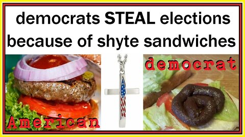 democrats STEAL elections because of shyte sandwiches
