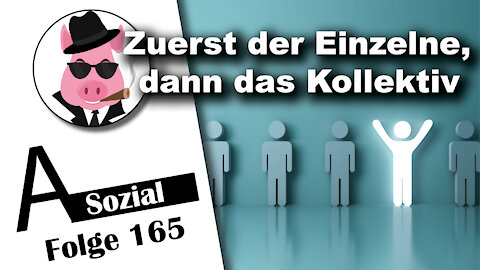 Zuerst der Einzelne, dann das Kollektiv (A-Sozial 165)