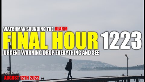FINAL HOUR 1223 - URGENT WARNING DROP EVERYTHING AND SEE - WATCHMAN SOUNDING THE ALARM