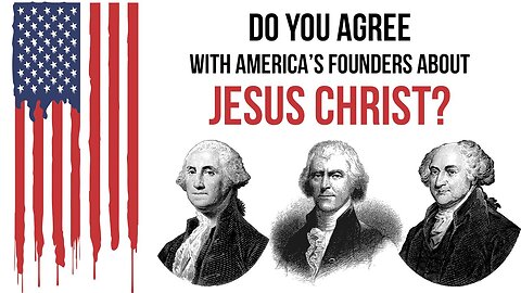 Do You Agree With America's Founding Fathers About Jesus Christ?