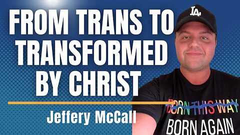 From Trans to Transformed- Jeffery McCall's Story of Freedom through Truth & Grace