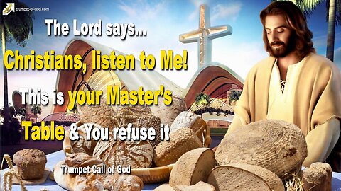 Christians, listen to Me! This is your Master’s Table and you refuse it 🎺 Trumpet Call of God