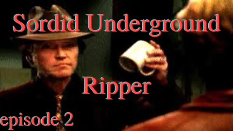 Sordid Underground - Ripper - episode 2