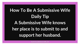 A Submissive Wife knows her place is to submit to and support her husband.