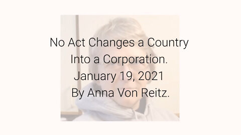 No Act Changes a Country Into a Corporation January 19, 2021 By Anna Von Reitz