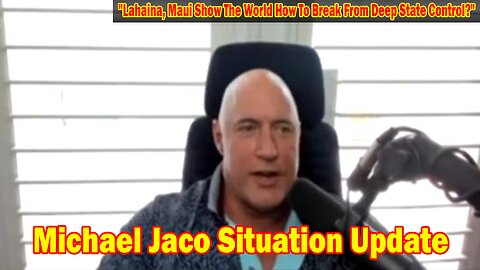 Michael Jaco Situation Update: "Lahaina, Maui Show The World How To Break From Deep State Control?"