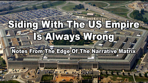 Siding With The US Empire Is Always Wrong: Notes From The Edge Of The Narrative Matrix