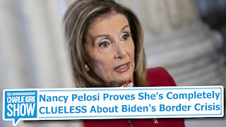 Nancy Pelosi Proves She's Completely CLUELESS About Biden's Border Crisis