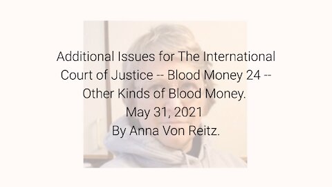 Additional Issues for The International Court of Justice-Blood Money 24-May 31 2021 By Anna VonReitz