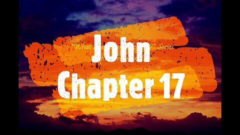 "What Does The Bible Say?" Series - Topic: Predestination, Part 35: John 17