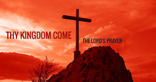 THY KINGDOM COME - THE LORD'S PRAYER
