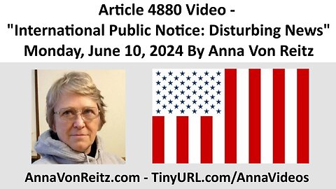 Article 4880 Video - International Public Notice: Disturbing News By Anna Von Reitz