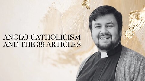 Anglo Catholicism & The Thirty Nine Articles / With Fr. Wesley Walker