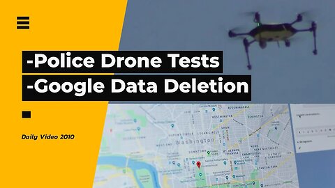 Police Drone Call Response Tests, Google Locations History Data Auto Deletion